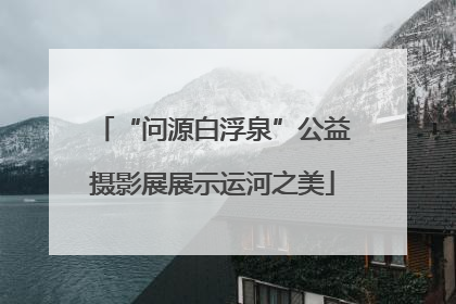 “问源白浮泉”公益摄影展展示运河之美