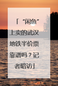 “闲鱼”上卖的武汉地铁半价票靠谱吗？记者暗访