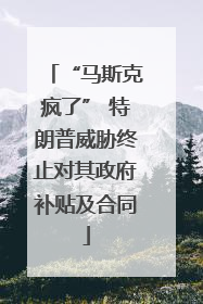 “马斯克疯了” 特朗普威胁终止对其政府补贴及合同