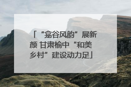 “龛谷风韵”展新颜 甘肃榆中“和美乡村”建设动力足