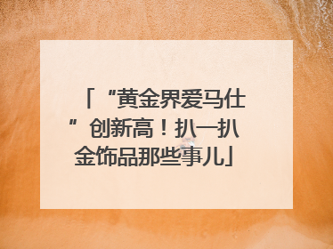 “黄金界爱马仕”创新高！扒一扒金饰品那些事儿