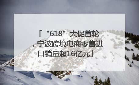 “618”大促首轮，宁波跨境电商零售进口销量超16亿元