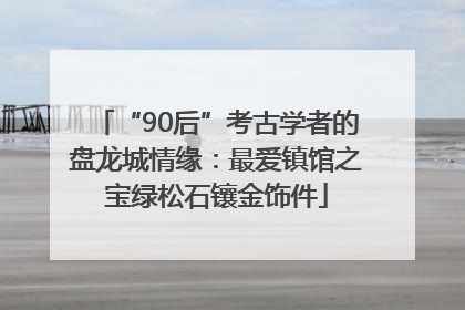 “90后”考古学者的盘龙城情缘：最爱镇馆之宝绿松石镶金饰件
