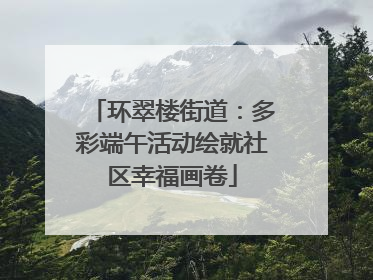 环翠楼街道：多彩端午活动绘就社区幸福画卷