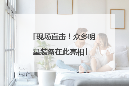现场直击！众多明星装备在此亮相