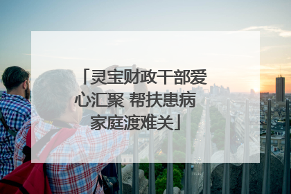 灵宝财政干部爱心汇聚 帮扶患病家庭渡难关