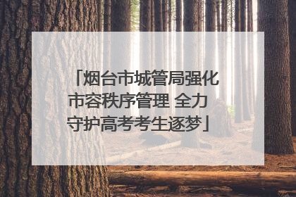 烟台市城管局强化市容秩序管理 全力守护高考考生逐梦