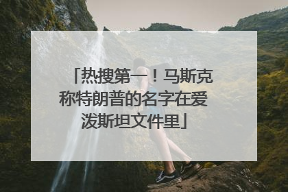 热搜第一！马斯克称特朗普的名字在爱泼斯坦文件里