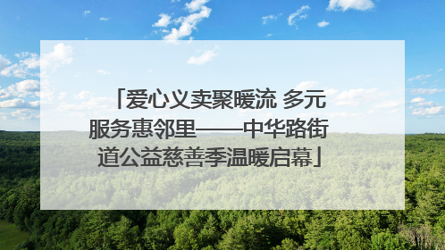 爱心义卖聚暖流 多元服务惠邻里——中华路街道公益慈善季温暖启幕