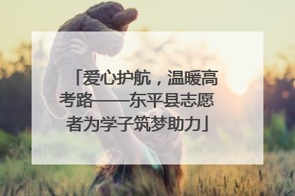 爱心护航，温暖高考路——东平县志愿者为学子筑梦助力