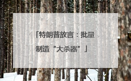 特朗普放言：批量制造“大杀器”
