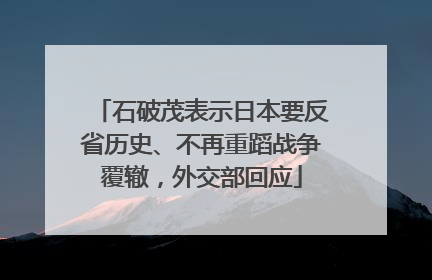 石破茂表示日本要反省历史、不再重蹈战争覆辙，外交部回应