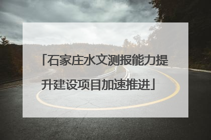石家庄水文测报能力提升建设项目加速推进