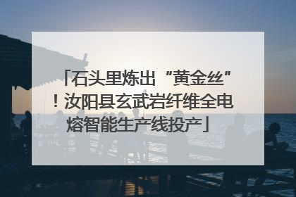 石头里炼出“黄金丝”！汝阳县玄武岩纤维全电熔智能生产线投产