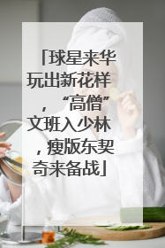 球星来华玩出新花样，“高僧”文班入少林，瘦版东契奇来备战