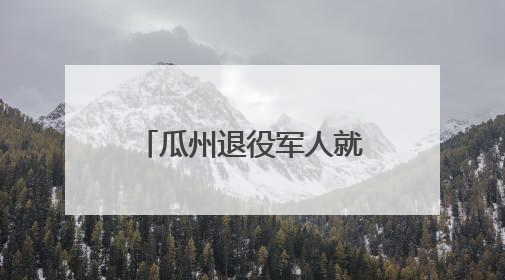 瓜州退役军人就业创业成效显著