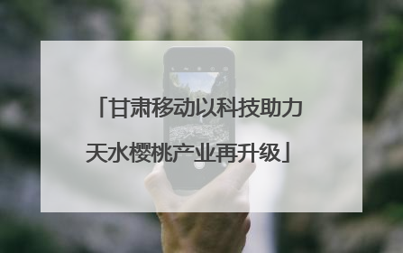 甘肃移动以科技助力天水樱桃产业再升级