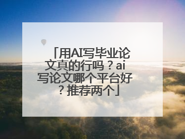 用AI写毕业论文真的行吗？ai写论文哪个平台好？推荐两个