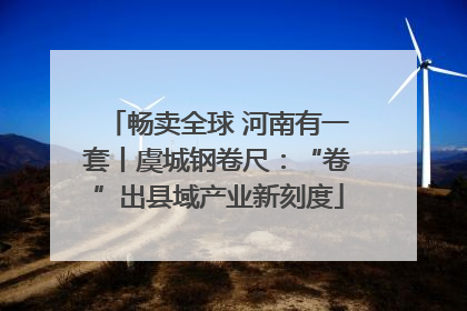 畅卖全球 河南有一套丨虞城钢卷尺：“卷”出县域产业新刻度