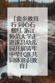 畲乡教育行 同心石榴红 浙江师范大学走进遂昌幼儿园开展铸牢中华民族共同体意识教育