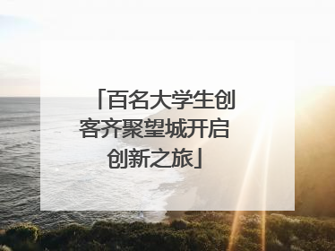 百名大学生创客齐聚望城开启创新之旅