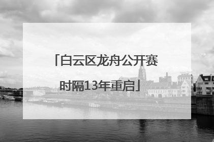白云区龙舟公开赛时隔13年重启