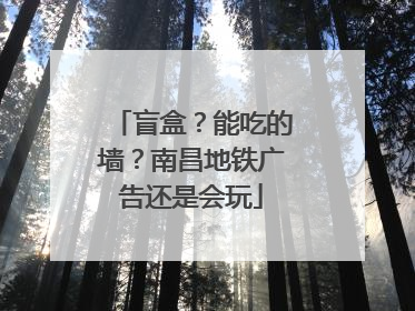 盲盒？能吃的墙？南昌地铁广告还是会玩