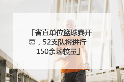 省直单位篮球赛开幕，52支队将进行150余场较量