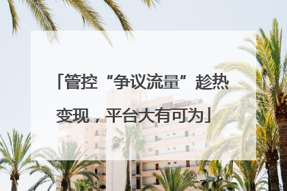 管控“争议流量”趁热变现，平台大有可为