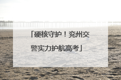 硬核守护！兖州交警实力护航高考