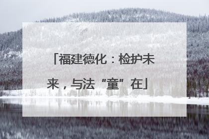 福建德化：检护未来，与法“童”在