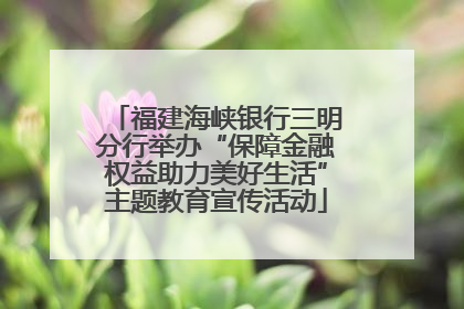 福建海峡银行三明分行举办“保障金融权益助力美好生活”主题教育宣传活动