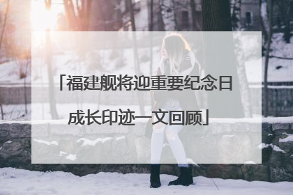 福建舰将迎重要纪念日 成长印迹一文回顾