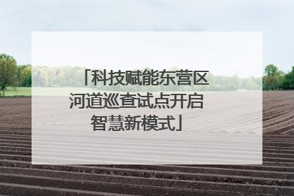科技赋能东营区河道巡查试点开启智慧新模式
