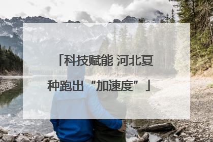 科技赋能 河北夏种跑出“加速度”