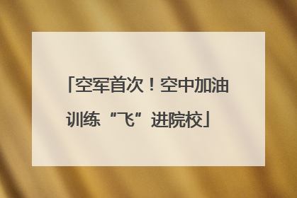 空军首次！空中加油训练“飞”进院校