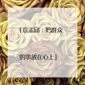 章孟邱：把群众的事放在心上
