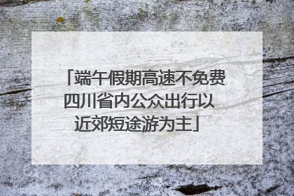 端午假期高速不免费 四川省内公众出行以近郊短途游为主
