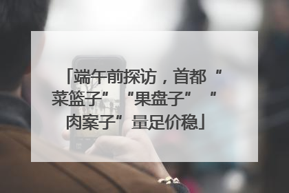 端午前探访，首都“菜篮子”“果盘子”“肉案子”量足价稳