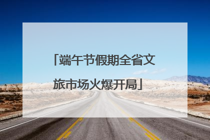 端午节假期全省文旅市场火爆开局