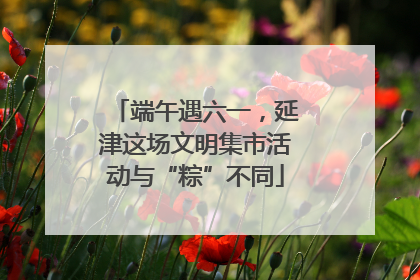 端午遇六一，延津这场文明集市活动与“粽”不同