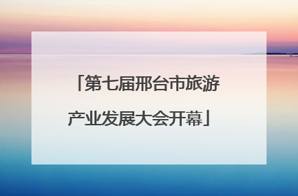 第七届邢台市旅游产业发展大会开幕