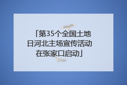 第35个全国土地日河北主场宣传活动在张家口启动