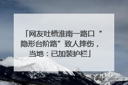 网友吐槽淮南一路口“隐形台阶路”致人摔伤，当地：已加装护栏