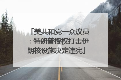 美共和党一众议员：特朗普授权打击伊朗核设施决定违宪