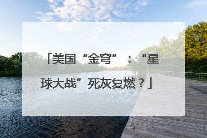 美国“金穹”：“星球大战”死灰复燃？