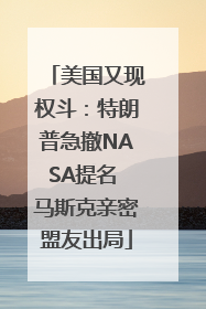 美国又现权斗：特朗普急撤NASA提名 马斯克亲密盟友出局