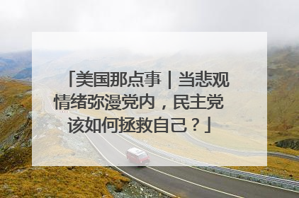 美国那点事｜当悲观情绪弥漫党内，民主党该如何拯救自己？