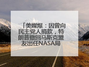 美媒爆：因曾向民主党人捐款，特朗普撤回马斯克盟友出任NASA局长提名