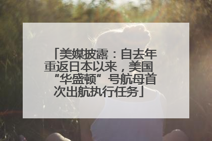 美媒披露：自去年重返日本以来，美国“华盛顿”号航母首次出航执行任务